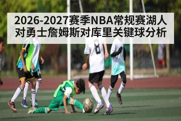 2026-2027赛季NBA常规赛湖人对勇士詹姆斯对库里关键球分析